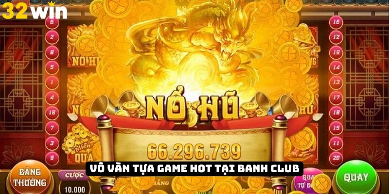Banh Club với vô vàn tựa game hot đình đám