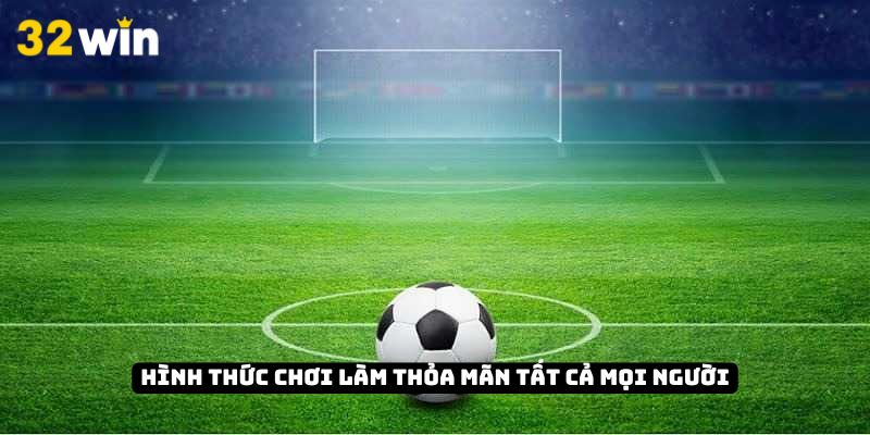 Hình thức chơi làm thỏa mãn tất cả mọi người