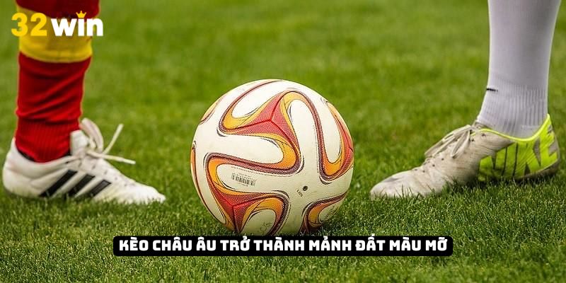 Kèo châu Âu trở thành mảnh đất màu mỡ