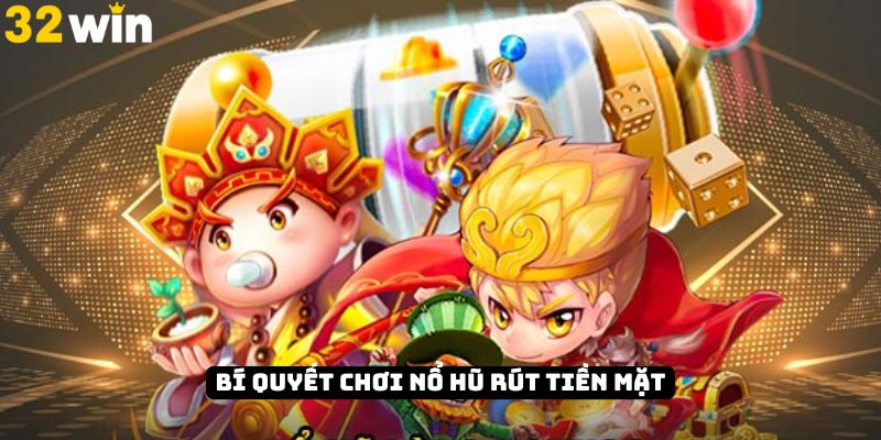 Nắm vững bí quyết chơi nổ hũ rút tiền mặt hiệu quả