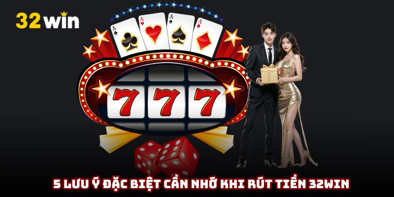 Những chú ý quan trọng để rút tiền 32Win thành công